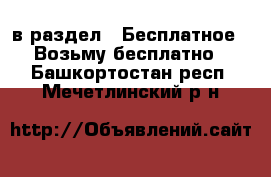  в раздел : Бесплатное » Возьму бесплатно . Башкортостан респ.,Мечетлинский р-н